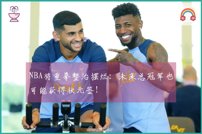 NBA将重拳整治摆烂：未来总冠军也可能获得状元签！