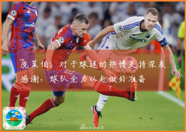 克莱伯:对于球迷的热情支持深表感谢,球队全力以赴做好准备