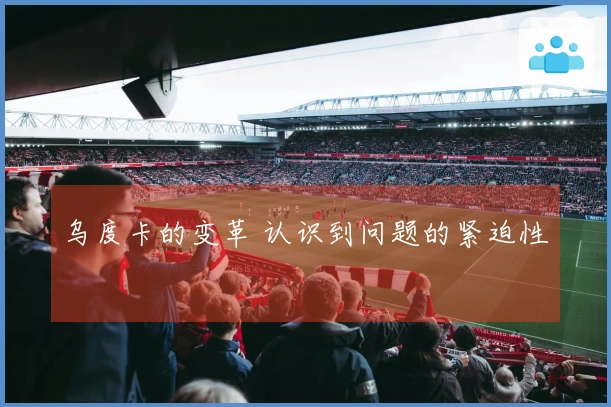 乌度卡的变革 认识到问题的紧迫性