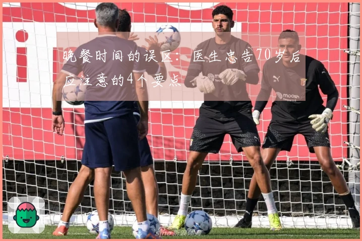 晚餐时间的误区：医生忠告70岁后应注意的4个要点