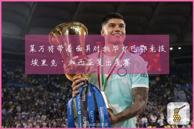 莱万将带着面具对抗毕尔巴鄂竞技 埃里克·加西亚复出复赛