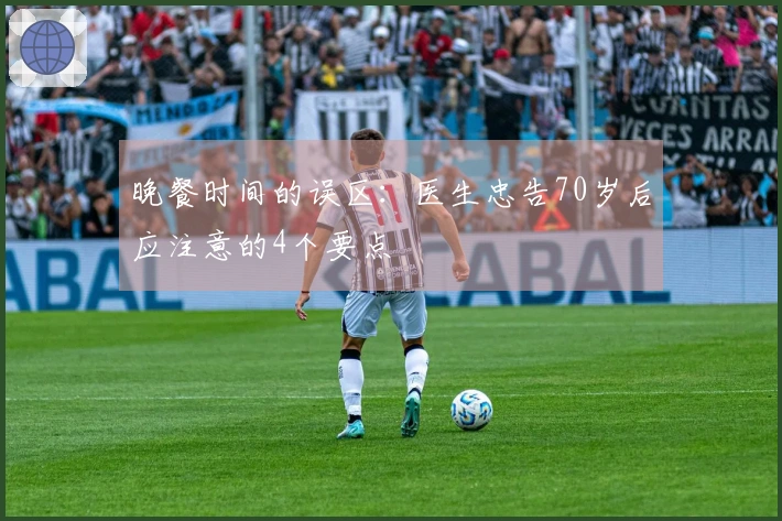 晚餐时间的误区：医生忠告70岁后应注意的4个要点