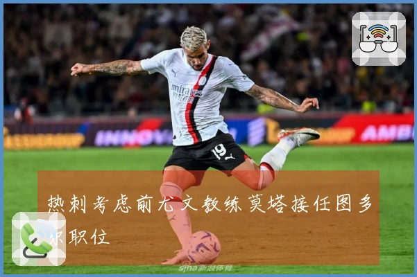 热刺考虑前尤文教练莫塔接任图多尔职位