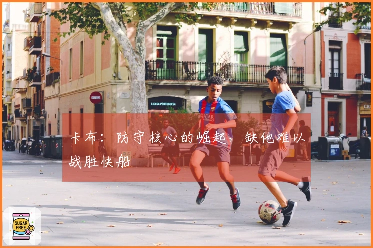 卡布：防守核心的崛起，缺他难以战胜快船