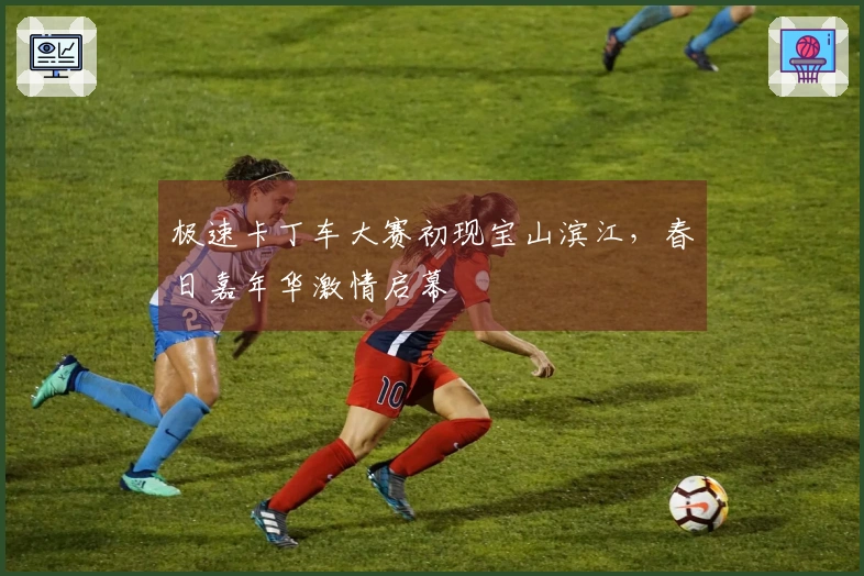极速卡丁车大赛初现宝山滨江，春日嘉年华激情启幕