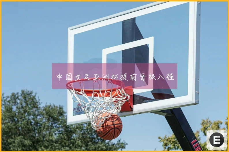 中国女足亚洲杯提前晋级八强