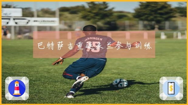 巴特萨吉重返米兰参与训练