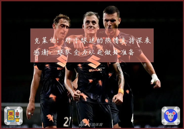 克莱伯：对于球迷的热情支持深表感谢，球队全力以赴做好准备