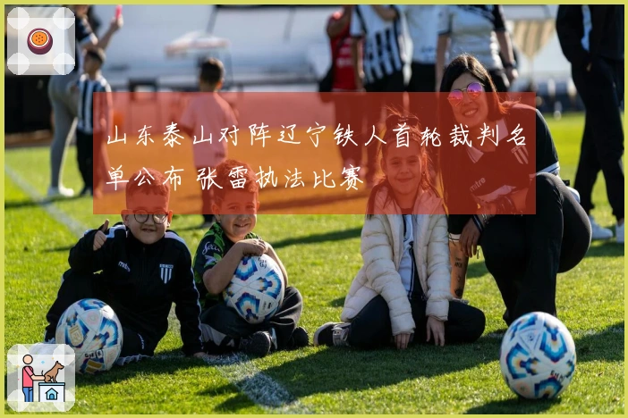 山东泰山对阵辽宁铁人首轮裁判名单公布 张雷执法比赛