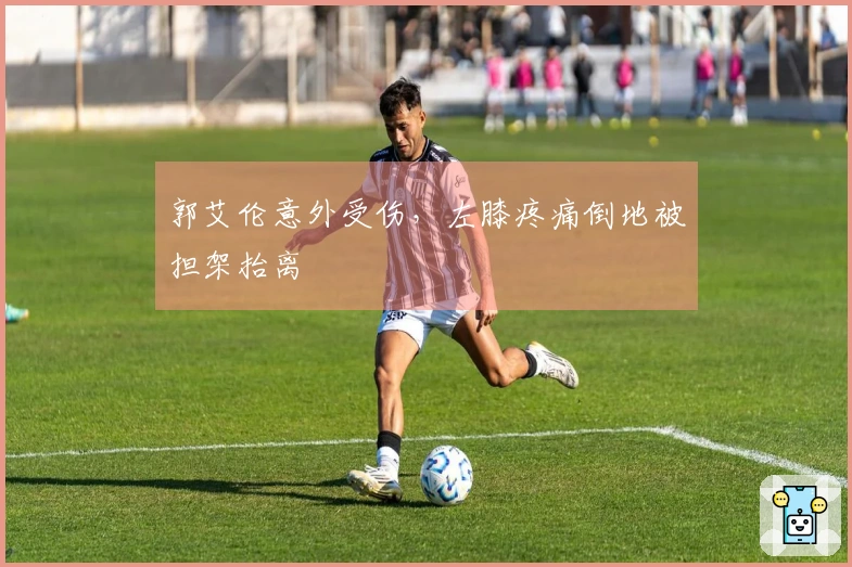 郭艾伦意外受伤，左膝疼痛倒地被担架抬离