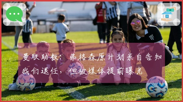 曼联助教：弗格森原计划亲自告知我们退任，但被媒体提前曝光