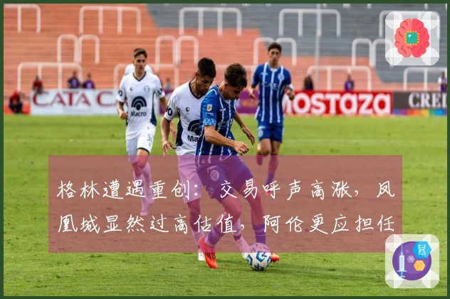 格林遭遇重创：交易呼声高涨，凤凰城显然过高估值，阿伦更应担任首发